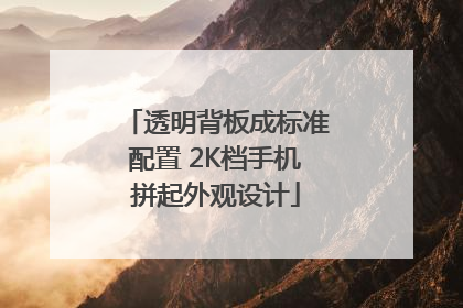透明背板成标准配置 2K档手机拼起外观设计