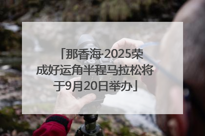 那香海·2025荣成好运角半程马拉松将于9月20日举办