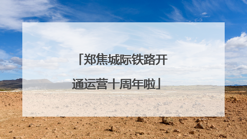 郑焦城际铁路开通运营十周年啦