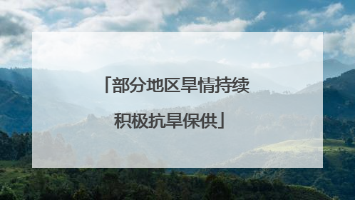 部分地区旱情持续 积极抗旱保供