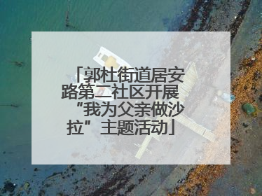 郭杜街道居安路第二社区开展“我为父亲做沙拉”主题活动