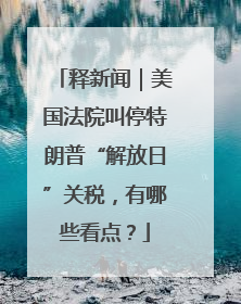 释新闻｜美国法院叫停特朗普“解放日”关税，有哪些看点？