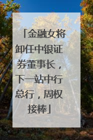 金融女将卸任中银证券董事长，下一站中行总行，周权接棒