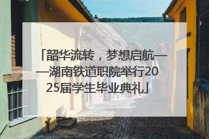 韶华流转，梦想启航——湖南铁道职院举行2025届学生毕业典礼