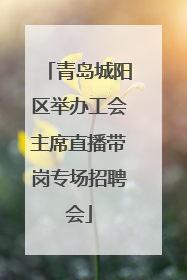 青岛城阳区举办工会主席直播带岗专场招聘会