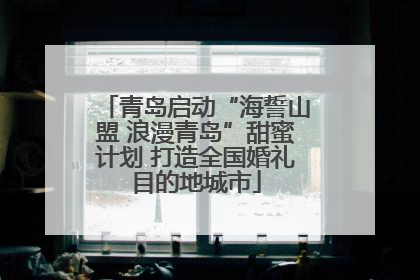 青岛启动“海誓山盟 浪漫青岛”甜蜜计划 打造全国婚礼目的地城市