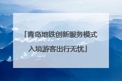 青岛地铁创新服务模式 入境游客出行无忧