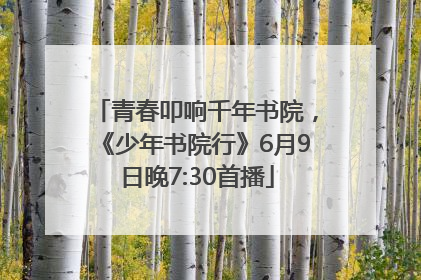 青春叩响千年书院，《少年书院行》6月9日晚7:30首播