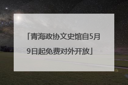 青海政协文史馆自5月9日起免费对外开放