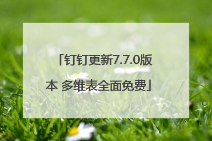 钉钉更新7.7.0版本 多维表全面免费
