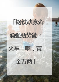 钢铁动脉奔涌强劲势能：火车一响，黄金万两