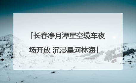 长春净月潭星空缆车夜场开放 沉浸星河林海
