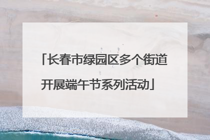 长春市绿园区多个街道开展端午节系列活动