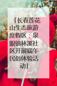 长春莲花山生态旅游度假区：泉眼镇林溪社区开展端午民俗体验活动