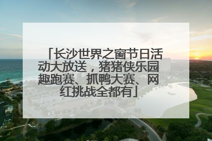 长沙世界之窗节日活动大放送，猪猪侠乐园趣跑赛、抓鸭大赛、网红挑战全都有