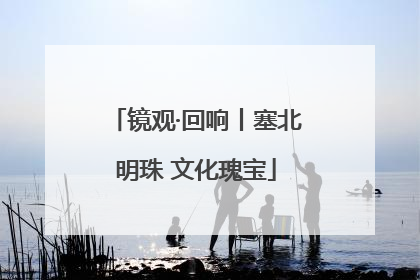 镜观·回响丨塞北明珠 文化瑰宝
