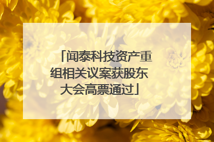 闻泰科技资产重组相关议案获股东大会高票通过