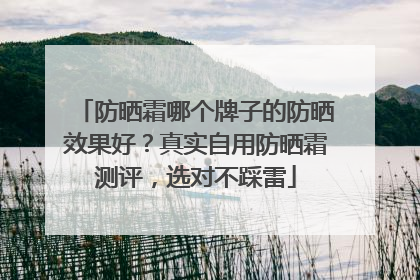 防晒霜哪个牌子的防晒效果好？真实自用防晒霜测评，选对不踩雷