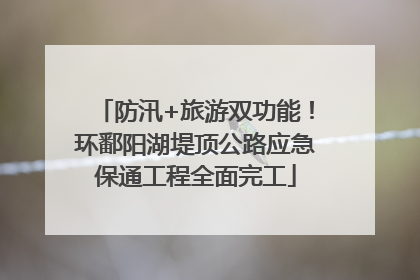 防汛+旅游双功能！环鄱阳湖堤顶公路应急保通工程全面完工