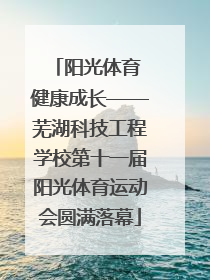阳光体育 健康成长——芜湖科技工程学校第十一届阳光体育运动会圆满落幕