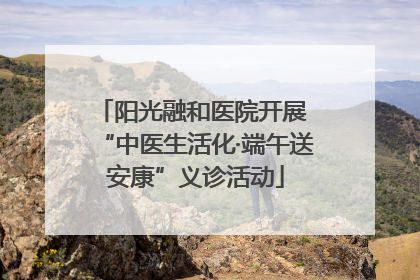 阳光融和医院开展 “中医生活化·端午送安康”义诊活动