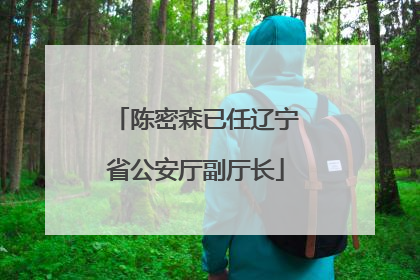 陈密森已任辽宁省公安厅副厅长
