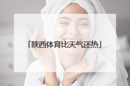 陕西体育比天气还热