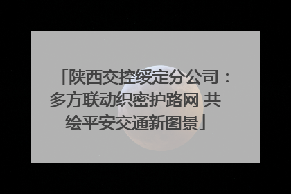 陕西交控绥定分公司：多方联动织密护路网 共绘平安交通新图景