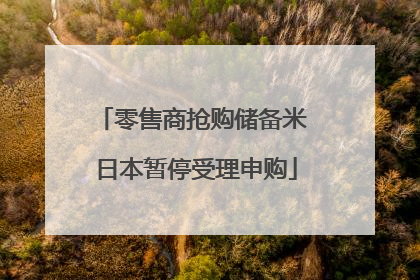 零售商抢购储备米 日本暂停受理申购