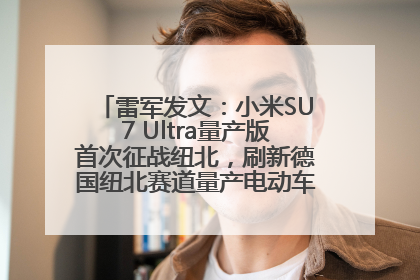 雷军发文：小米SU7 Ultra量产版首次征战纽北，刷新德国纽北赛道量产电动车圈速纪录，成为纽北史上最速量产电动车