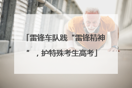 雷锋车队践“雷锋精神”，护特殊考生高考