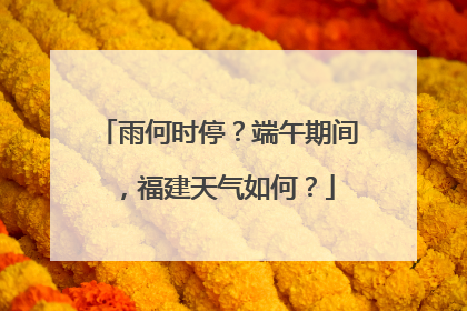 雨何时停？端午期间，福建天气如何？