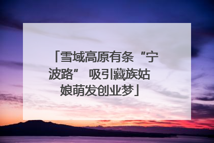 雪域高原有条“宁波路” 吸引藏族姑娘萌发创业梦