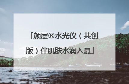颜层®水光仪（共创版）伴肌肤水润入夏