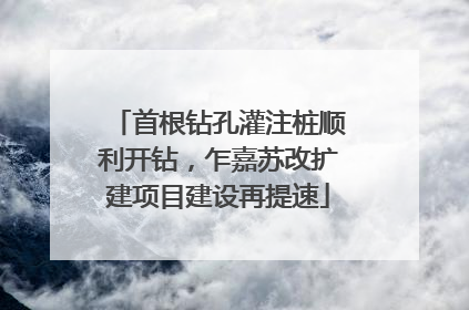 首根钻孔灌注桩顺利开钻，乍嘉苏改扩建项目建设再提速