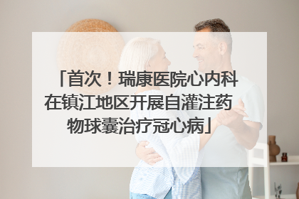 首次！瑞康医院心内科在镇江地区开展自灌注药物球囊治疗冠心病