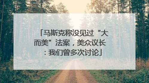 马斯克称没见过“大而美”法案，美众议长：我们曾多次讨论