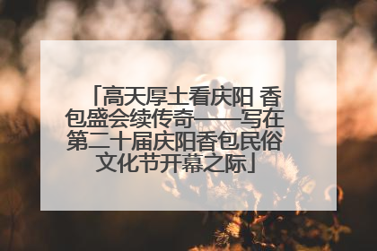 高天厚土看庆阳 香包盛会续传奇——写在第二十届庆阳香包民俗文化节开幕之际