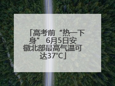 高考前“热一下身” 6月5日安徽北部最高气温可达37℃