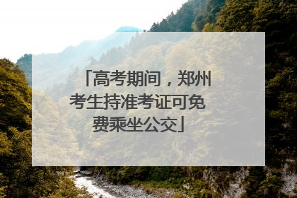 高考期间，郑州考生持准考证可免费乘坐公交