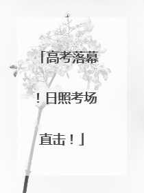 高考落幕！日照考场直击！