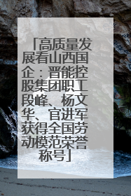 高质量发展看山西国企：晋能控股集团职工段峰、杨文华、官进军获得全国劳动模范荣誉称号