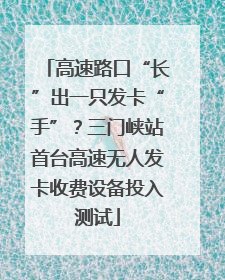 高速路口“长”出一只发卡“手”？三门峡站首台高速无人发卡收费设备投入测试