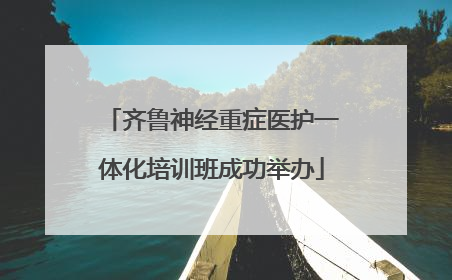 齐鲁神经重症医护一体化培训班成功举办