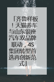齐鲁样板！天猫养车与山东银座汽车双品牌联动，4S集团转型首选再创新范式