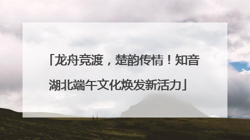 龙舟竞渡，楚韵传情！知音湖北端午文化焕发新活力