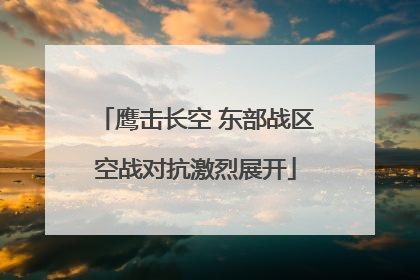 鹰击长空 东部战区空战对抗激烈展开