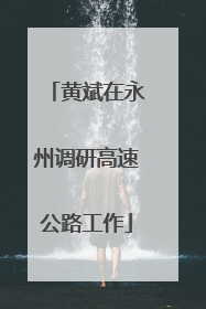 黄斌在永州调研高速公路工作