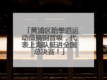 黄浦区跆拳道运动员摘铜晋级，代表上海队挺进全国总决赛！