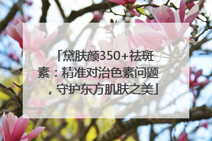 黛肤颜350+祛斑素：精准对治色素问题，守护东方肌肤之美